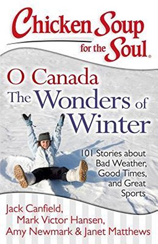 Chicken soup for the soul : O Canada the wonders of winter : 101 stories about bad weather, good times, and great sports
